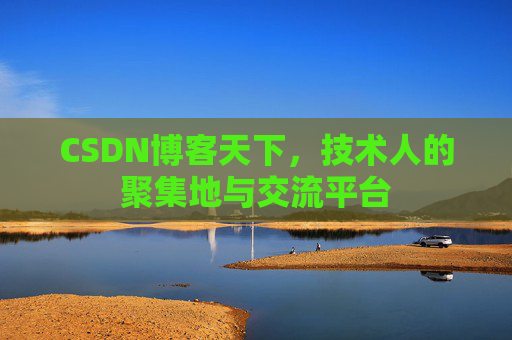 CSDN博客天下,技术人的聚集地与交流平台